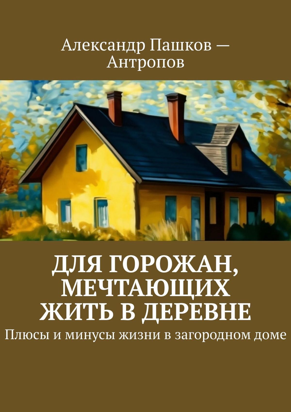 Для горожан, мечтающих жить в деревне. Плюсы и минусы жизни в загородном  доме, Александр Пашков – Антропов – скачать книгу fb2, epub, pdf на ЛитРес