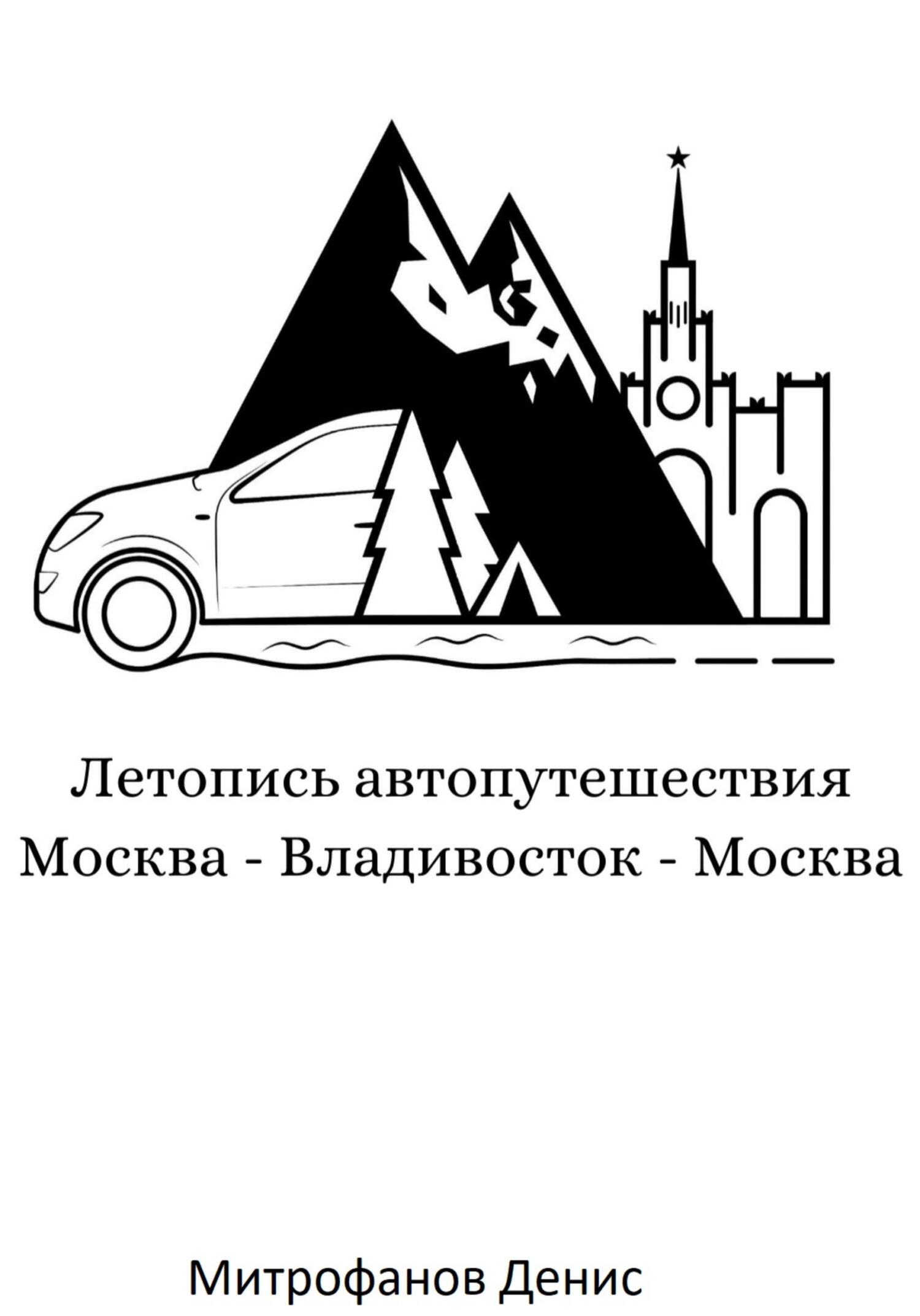 Летопись автопутешествия Москва – Владивосток – Москва, Денис Олегович  Митрофанов – скачать книгу бесплатно fb2, epub, pdf на ЛитРес