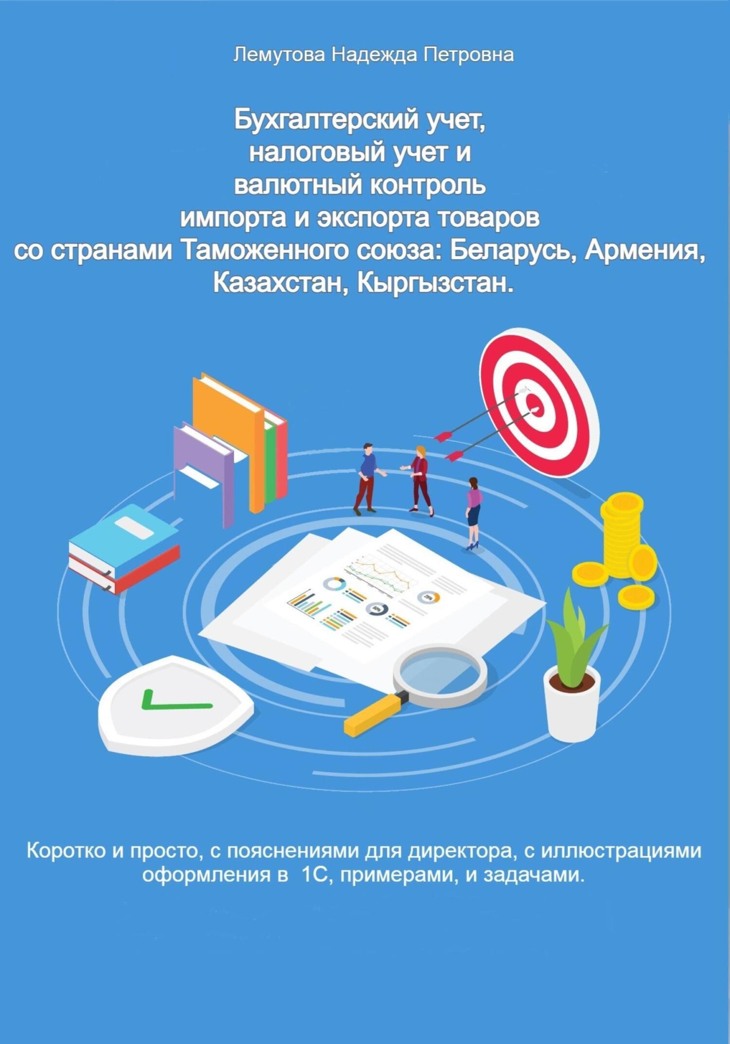 Бухгалтерский учет, налоговый учет и валютный контроль импорта и экспорта  товаров со странами Таможенного союза: Беларусь, Армения, Казахстан,  Кыргызстан, Надежда Петровна Лемутова – скачать книгу fb2, epub, pdf на  ЛитРес