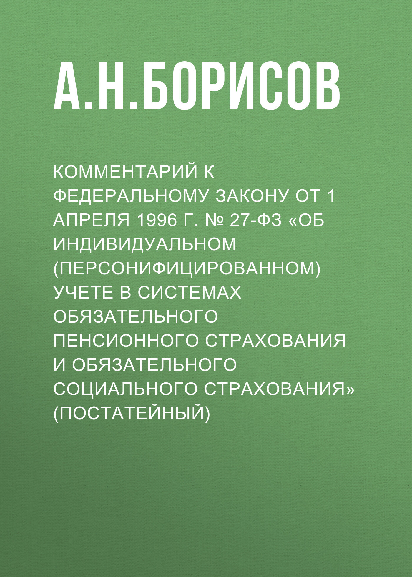 Комментарий к Федеральному закону от 1 апреля 1996 г. № 27-ФЗ «Об  индивидуальном (персонифицированном) учете в системах обязательного  пенсионного страхования и обязательного социального страхования»  (постатейный), А. Н. Борисов – скачать pdf на ЛитРес