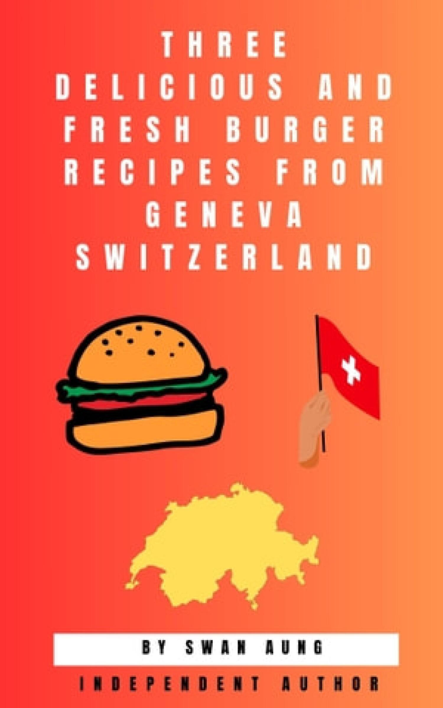 Three Delicious and Fresh Burger Recipes from Geneva Switzerland, Swan Aung  – читать онлайн на ЛитРес