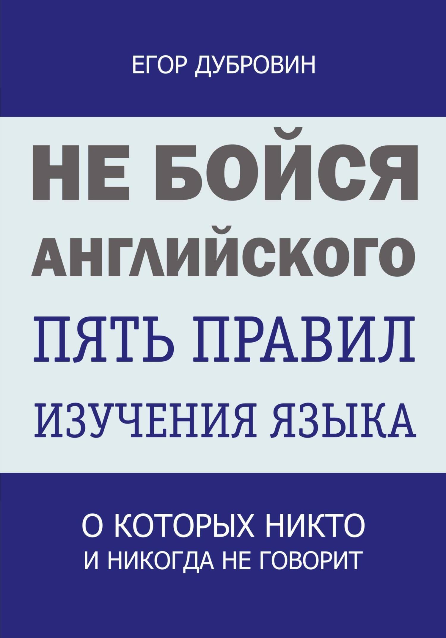 Не бойся английского. Пять правил изучения языка, о которых никто и никогда  не говорит, Егор Вячеславович Дубровин – скачать книгу fb2, epub, pdf на  ЛитРес