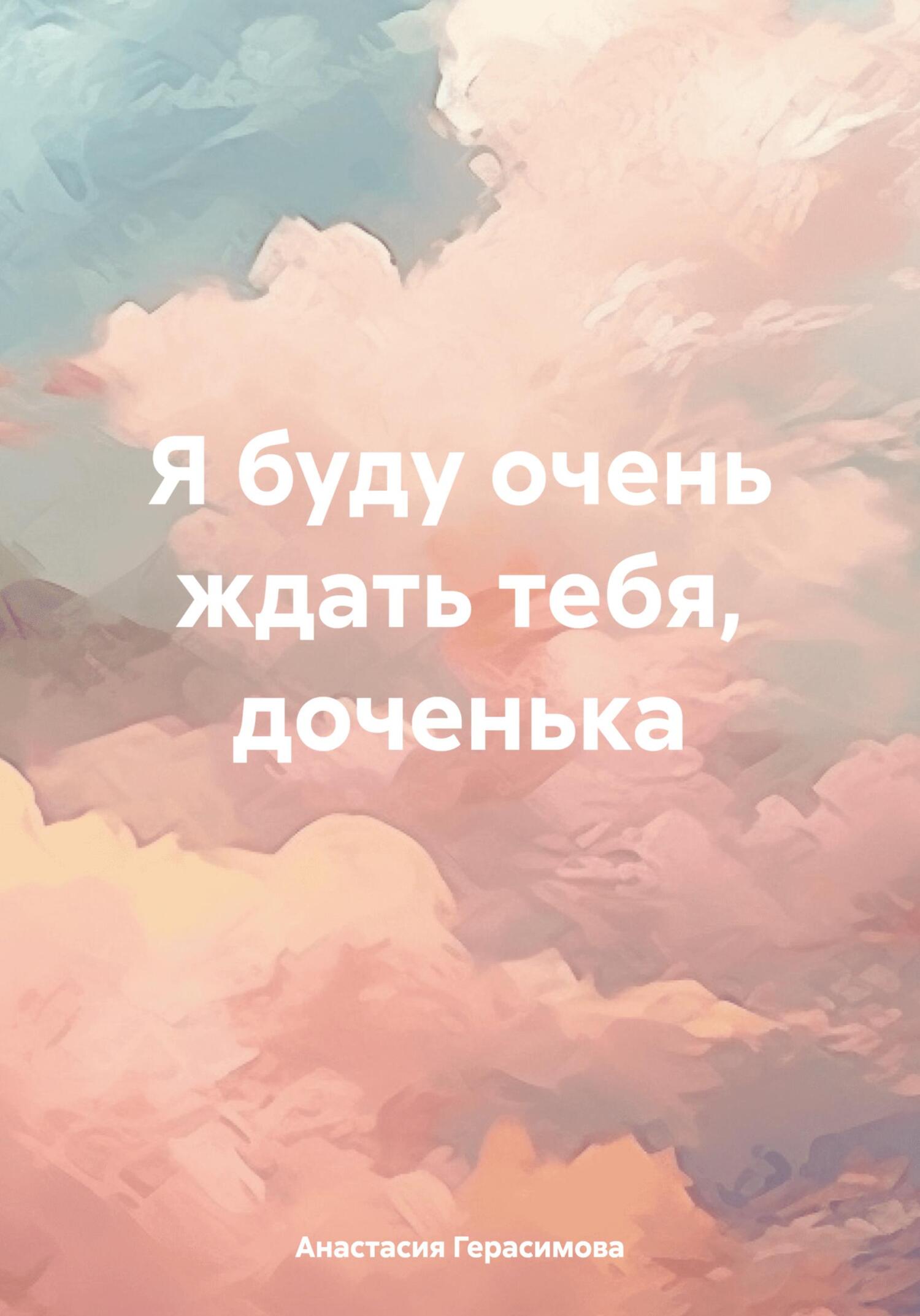 «Я буду очень ждать тебя, доченька» – Анастасия Герасимова | ЛитРес