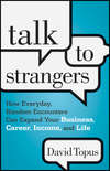 Talk to Strangers. How Everyday, Random Encounters Can Expand Your Business, Career, Income, and Life