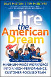 Hire the American Dream. How to Build Your Minimum Wage Workforce Into A High-Performance, Customer-Focused Team