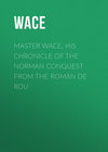 Master Wace, His Chronicle of the Norman Conquest From the Roman De Rou