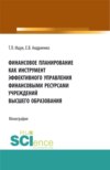 Финансовое планирование как инструмент эффективного управления финансовыми ресурсами учреждений высшего образования. (Бакалавриат, Магистратура). Монография.