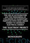 The use of accelerators and the phenomena of collisions of elementary particles with high-order energy to generate electrical energy. The «Electron» Project. Monograph