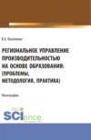 Региональное управление производительностью на основе образования: проблемы, методология, практика. (Аспирантура, Магистратура). Монография.