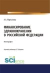 Финансирование здравоохранения в Российской Федерации. (Аспирантура, Бакалавриат, Магистратура). Монография.