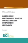 Моделирование инвестиционных процессов при проектировании аутсорсинговой деятельности. (Аспирантура, Бакалавриат, Магистратура). Монография.