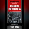 Немецкая мотопехота. Боевые действия на Восточном и Западном фронтах. 1941-1945