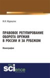 Правовое регулирование оборота оружия в России и за рубежом. (Аспирантура, Бакалавриат, Магистратура, Специалитет). Монография.