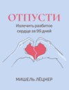 Отпусти. Излечить разбитое сердце за 99 дней