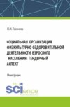 Социальная организация физкультурно-оздоровительной деятельности взрослого населения: гендерный аспект. (Аспирантура, Магистратура). Монография.