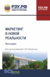 Маркетинг в новой реальности. (Аспирантура, Бакалавриат, Магистратура). Монография.