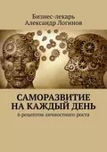 Саморазвитие на каждый день. 6 рецептов личностного роста - Бизнес-лекарь Александр Логинов