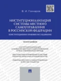 Институционализация системы местного самоуправления в Российской Федерации: конституционно-правовое исследование. Монография - Виктор Иванович Гончаров