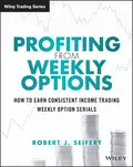 Profiting from Weekly Options. How to Earn Consistent Income Trading Weekly Option Serials - Robert Seifert J.