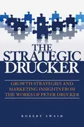 The Strategic Drucker. Growth Strategies and Marketing Insights from the Works of Peter Drucker - Robert Swaim W.