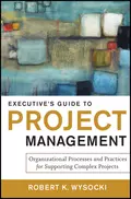 Executive's Guide to Project Management. Organizational Processes and Practices for Supporting Complex Projects - Robert Wysocki K.