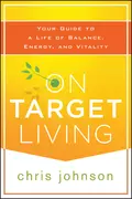 On Target Living. Your Guide to a Life of Balance, Energy, and Vitality - Chris  Johnson