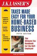 J.K. Lasser's Taxes Made Easy for Your Home-Based Business. The Ultimate Tax Handbook for the Self-Employed - Gary Carter W.