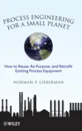 Process Engineering for a Small Planet. How to Reuse, Re-Purpose, and Retrofit Existing Process Equipment - Norman Lieberman P.