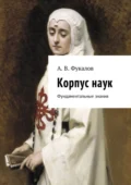 Корпус наук. Фундаментальные знания - Антон Вячеславович Фукалов