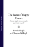 The Secret of Happy Parents: How to Stay in Love as a Couple and True to Yourself - Steve  Biddulph