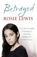 Betrayed: The heartbreaking true story of a struggle to escape a cruel life defined by family honour - Rosie  Lewis