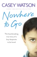 Nowhere to Go: The heartbreaking true story of a boy desperate to be loved - Casey  Watson