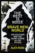 The Rest Is Noise Series: Brave New World: The Cold War and the Avant-Garde of the Fifties - Alex  Ross