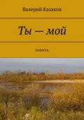 Ты – мой. Повесть - Валерий Николаевич Казаков