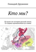 Кто мы? 50 тысяч лет истории русской земли. От первых кроманьонцев до славян - Геннадий Дружинин