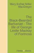 The Black-Bearded Barbarian : The life of George Leslie Mackay of Formosa - Mary Esther Miller MacGregor