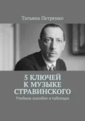 5 ключей к музыке Стравинского. Учебное пособие в таблицах - Татьяна Петренко