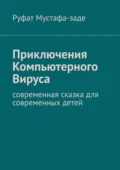 Приключения Компьютерного Вируса. Современная сказка для современных детей - Руфат Мустафа-заде