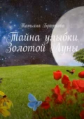 Тайна улыбки Золотой Луны - Татьяна Браткова