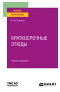 Краткосрочные этюды. Учебник и практикум для вузов - Юлия Михайловна Тютюнова