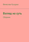 Взгляд на суть. Сборник - Вячеслав Федорович Кучурка