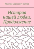 История нашей любви. Продолжение - Максим Сергеевич Беляев