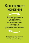 Контекст жизни. Как научиться управлять привычками, которые управляют нами - Владимир Герасичев