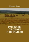 Рассказы об охоте и не только - Михаил Анатольевич Юдин