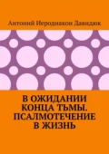 В ожидании конца тьмы. Псалмотечение в жизнь - Антоний Иеродиакон Давидюк