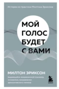 Мой голос будет с вами. Истории из практики Милтона Эриксона - Милтон Г. Эриксон