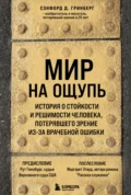 Мир на ощупь. История о стойкости и решимости молодого человека, потерявшего зрение из-за врачебной ошибки - Сэнфорд Д. Гринберг