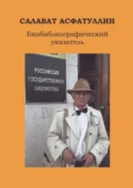 Салават Асфатуллин. Биобиблиографический указатель. 6-е, доп. изд. - Сергей Иванович Котькало