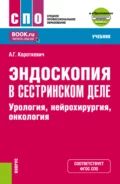 Эндоскопия в сестринском деле: урология, нейрохирургия, онкология и еПриложение. (СПО). Учебник. - Алексей Григорьевич Короткевич