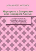Маргарита в Зазеркалье, или «Синдром Алисы». «Мастер и Маргарита» Булгакова М. в контексте дилогий Л. Кэрролла и комедий В. Шекспира - Алла Арлетт Антонюк